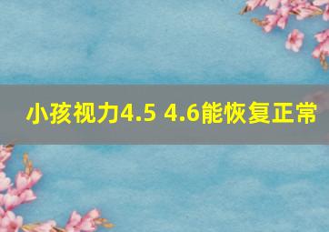 小孩视力4.5 4.6能恢复正常